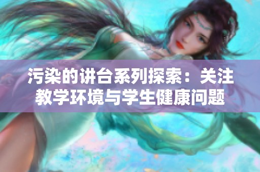 污染的讲台系列探索：关注教学环境与学生健康问题