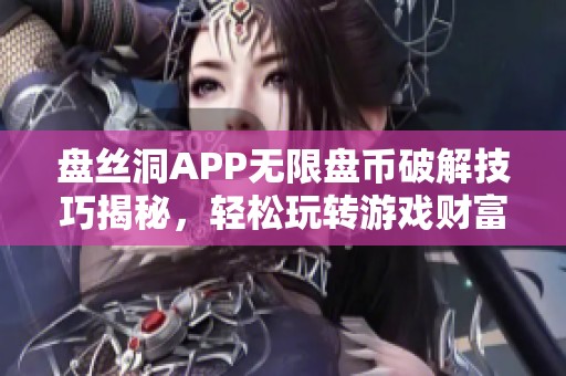 盘丝洞APP无限盘币破解技巧揭秘，轻松玩转游戏财富