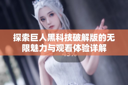 探索巨人黑科技破解版的无限魅力与观看体验详解