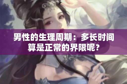 男性的生理周期：多长时间算是正常的界限呢？