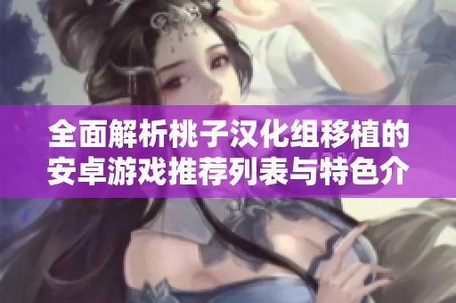 全面解析桃子汉化组移植的安卓游戏推荐列表与特色介绍