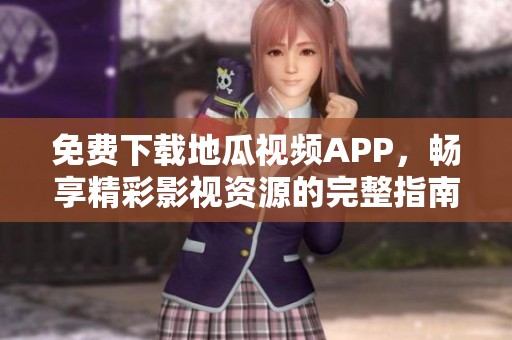 免费下载地瓜视频APP，畅享精彩影视资源的完整指南