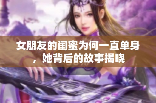 女朋友的闺蜜为何一直单身，她背后的故事揭晓