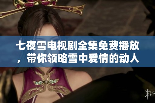 七夜雪电视剧全集免费播放，带你领略雪中爱情的动人故事