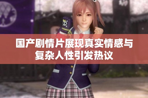 国产剧情片展现真实情感与复杂人性引发热议