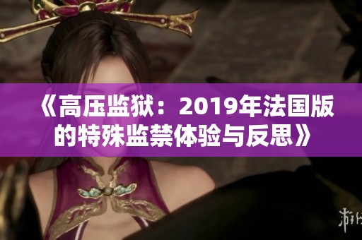 《高压监狱：2019年法国版的特殊监禁体验与反思》
