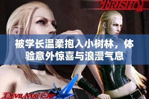 被学长温柔抱入小树林，体验意外惊喜与浪漫气息