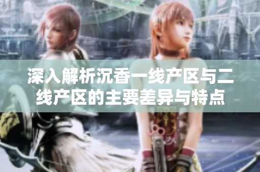 深入解析沉香一线产区与二线产区的主要差异与特点