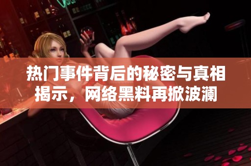 热门事件背后的秘密与真相揭示，网络黑料再掀波澜