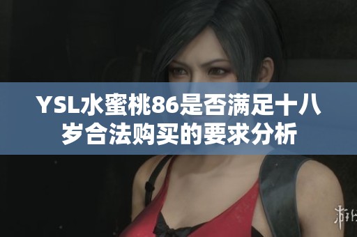 YSL水蜜桃86是否满足十八岁合法购买的要求分析