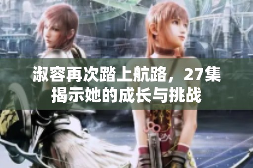 淑容再次踏上航路，27集揭示她的成长与挑战