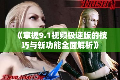 《掌握9.1视频极速版的技巧与新功能全面解析》