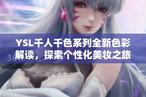 YSL千人千色系列全新色彩解读，探索个性化美妆之旅