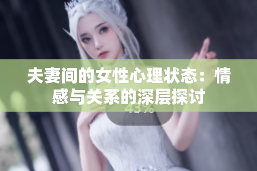 夫妻间的女性心理状态：情感与关系的深层探讨