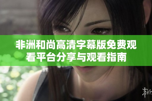 非洲和尚高清字幕版免费观看平台分享与观看指南