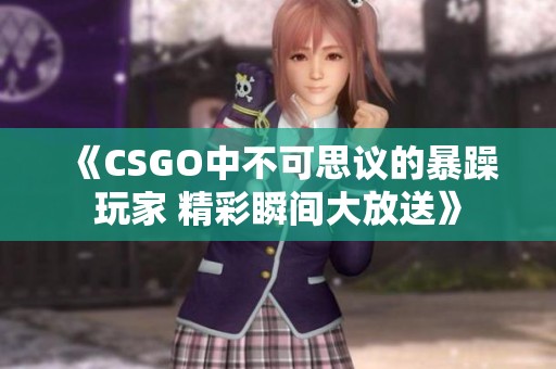 《CSGO中不可思议的暴躁玩家 精彩瞬间大放送》