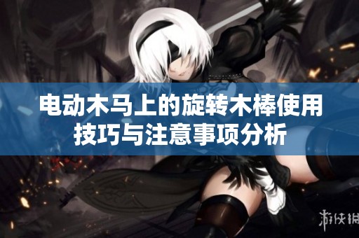 电动木马上的旋转木棒使用技巧与注意事项分析