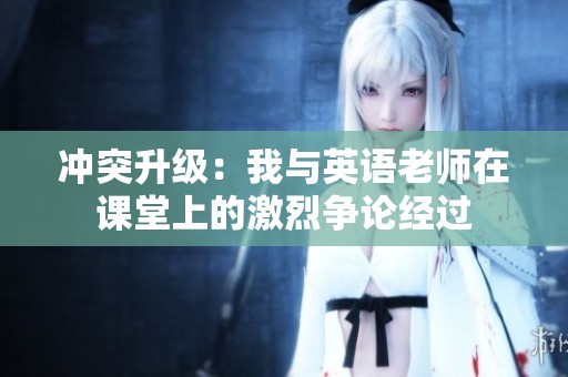 冲突升级：我与英语老师在课堂上的激烈争论经过