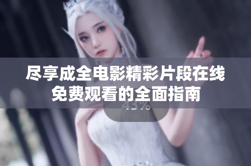 尽享成全电影精彩片段在线免费观看的全面指南
