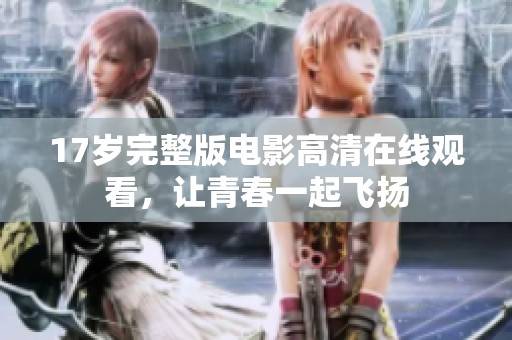 17岁完整版电影高清在线观看，让青春一起飞扬