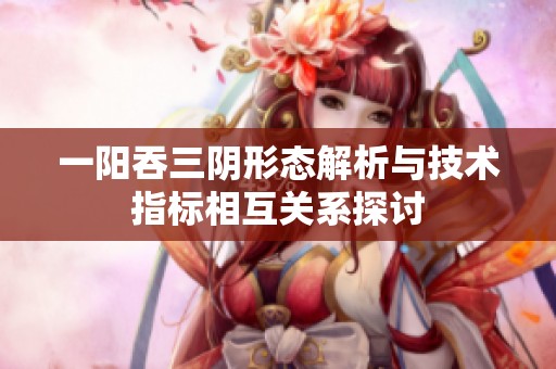 一阳吞三阴形态解析与技术指标相互关系探讨