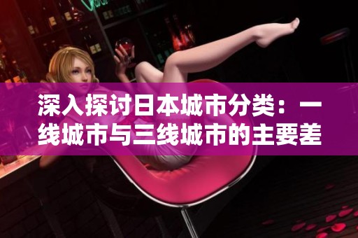 深入探讨日本城市分类：一线城市与三线城市的主要差异解析