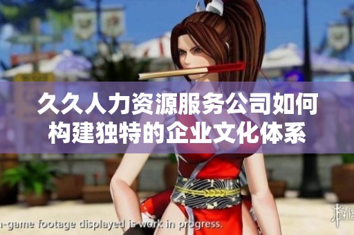 久久人力资源服务公司如何构建独特的企业文化体系
