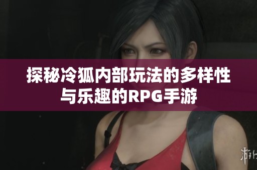 探秘冷狐内部玩法的多样性与乐趣的RPG手游