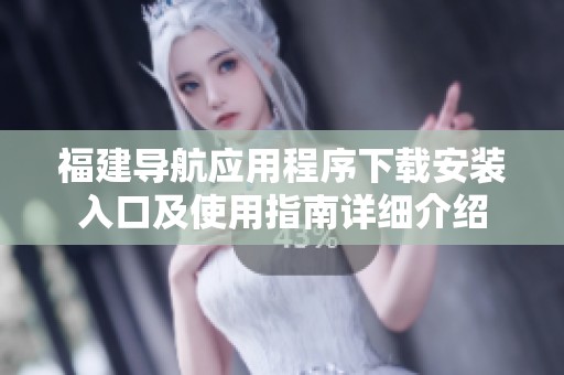 福建导航应用程序下载安装入口及使用指南详细介绍