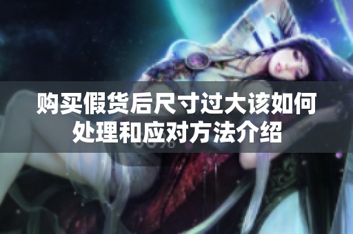购买假货后尺寸过大该如何处理和应对方法介绍
