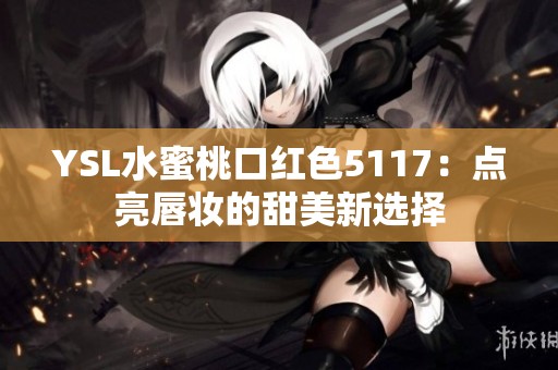 YSL水蜜桃口红色5117：点亮唇妆的甜美新选择