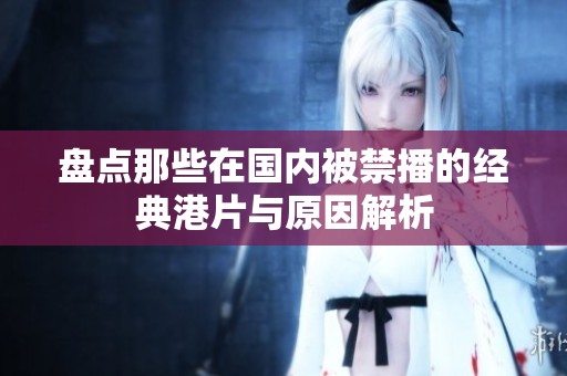 盘点那些在国内被禁播的经典港片与原因解析