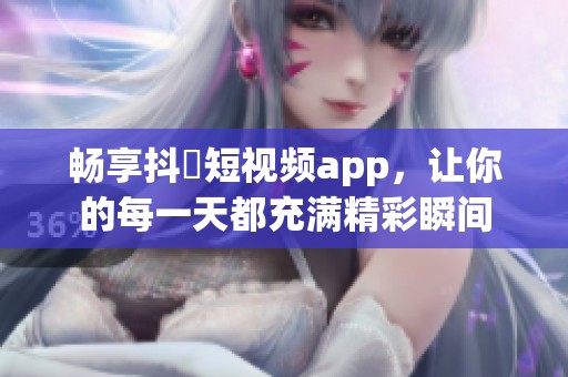 畅享抖抈短视频app，让你的每一天都充满精彩瞬间