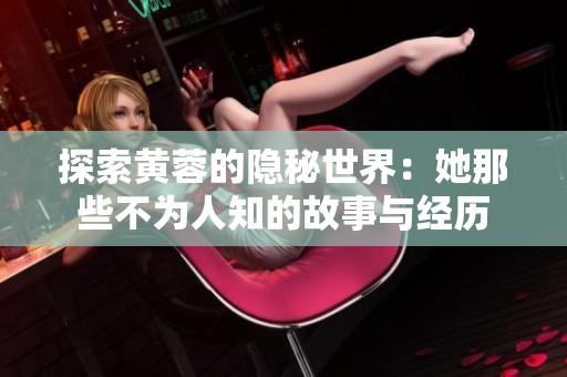 探索黄蓉的隐秘世界：她那些不为人知的故事与经历
