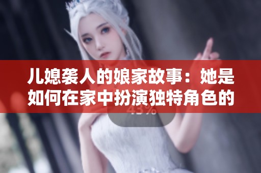 儿媳袭人的娘家故事：她是如何在家中扮演独特角色的