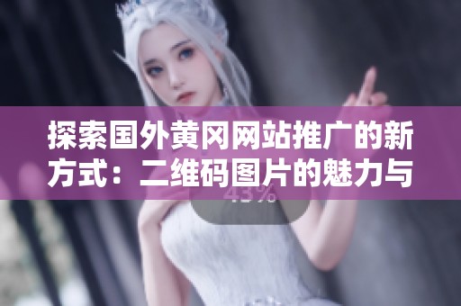 探索国外黄冈网站推广的新方式：二维码图片的魅力与应用