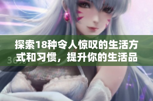 探索18种令人惊叹的生活方式和习惯，提升你的生活品质