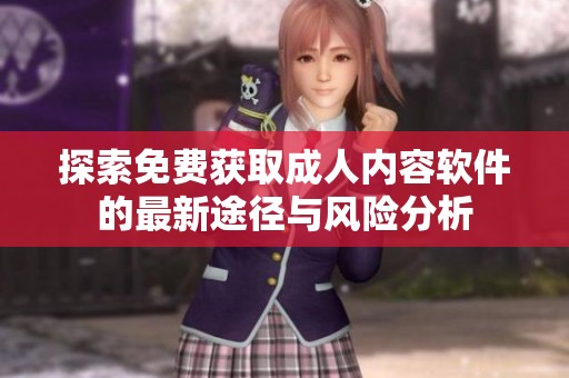 探索免费获取成人内容软件的最新途径与风险分析
