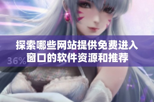 探索哪些网站提供免费进入窗口的软件资源和推荐