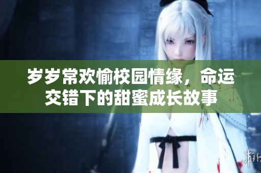 岁岁常欢愉校园情缘，命运交错下的甜蜜成长故事