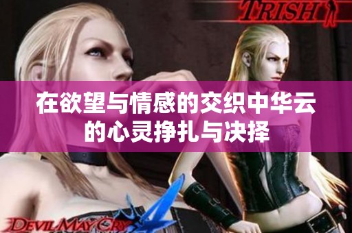 在欲望与情感的交织中华云的心灵挣扎与决择