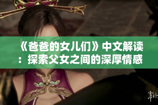 《爸爸的女儿们》中文解读：探索父女之间的深厚情感故事