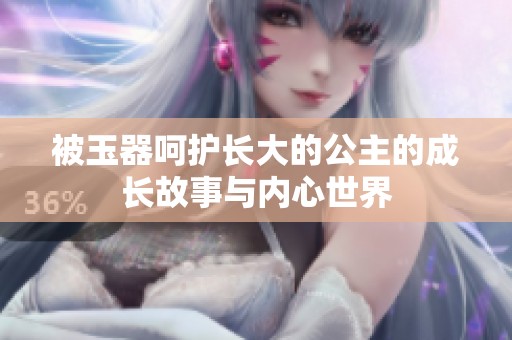 被玉器呵护长大的公主的成长故事与内心世界