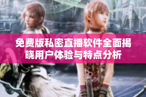 免费版私密直播软件全面揭晓用户体验与特点分析