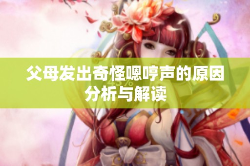 父母发出奇怪嗯哼声的原因分析与解读
