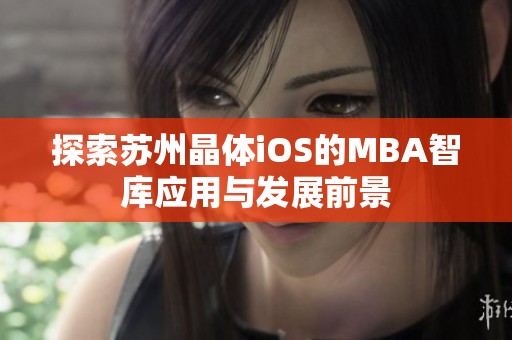 探索苏州晶体iOS的MBA智库应用与发展前景