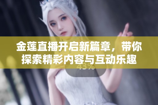 金莲直播开启新篇章，带你探索精彩内容与互动乐趣
