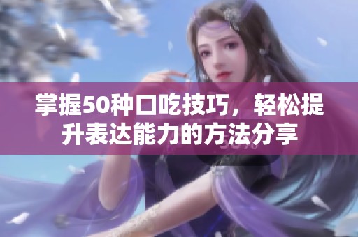 掌握50种口吃技巧，轻松提升表达能力的方法分享