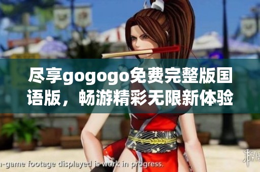 尽享gogogo免费完整版国语版，畅游精彩无限新体验