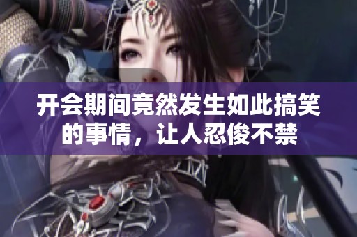 开会期间竟然发生如此搞笑的事情，让人忍俊不禁